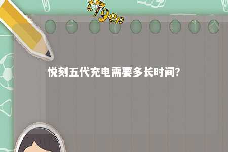 悦刻五代充电需要多长时间	？ 